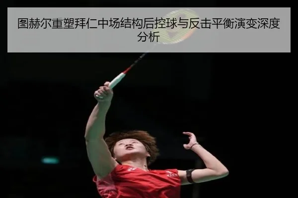 图赫尔重塑拜仁中场结构后控球与反击平衡演变深度分析