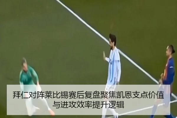 拜仁对阵莱比锡赛后复盘聚焦凯恩支点价值与进攻效率提升逻辑