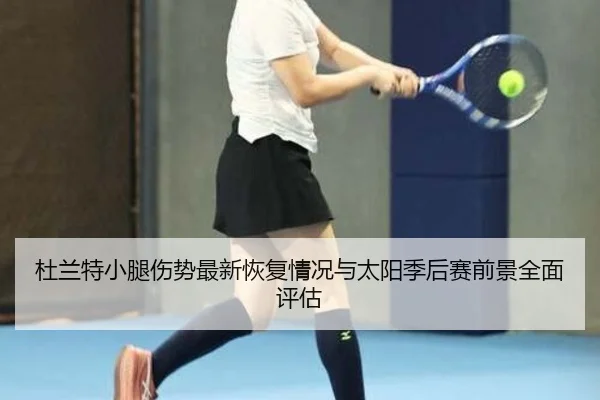 杜兰特小腿伤势最新恢复情况与太阳季后赛前景全面评估
