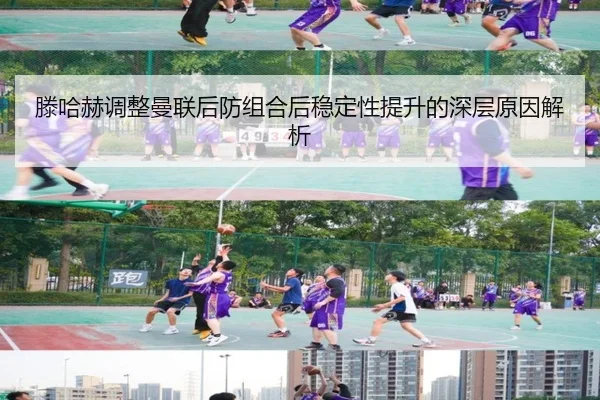 滕哈赫调整曼联后防组合后稳定性提升的深层原因解析