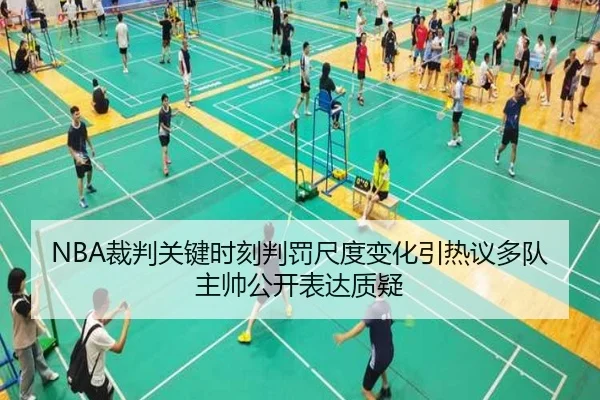 NBA裁判关键时刻判罚尺度变化引热议多队主帅公开表达质疑