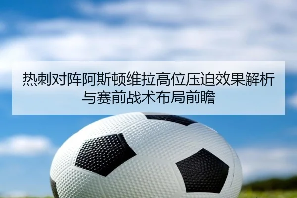 热刺对阵阿斯顿维拉高位压迫效果解析与赛前战术布局前瞻