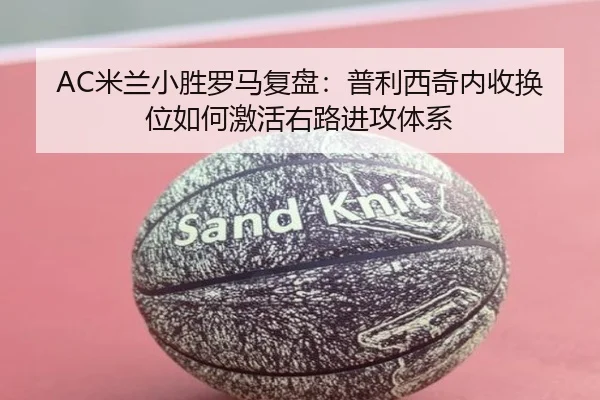 AC米兰小胜罗马复盘：普利西奇内收换位如何激活右路进攻体系