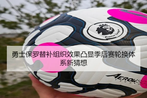 勇士保罗替补组织效果凸显季后赛轮换体系新猜想