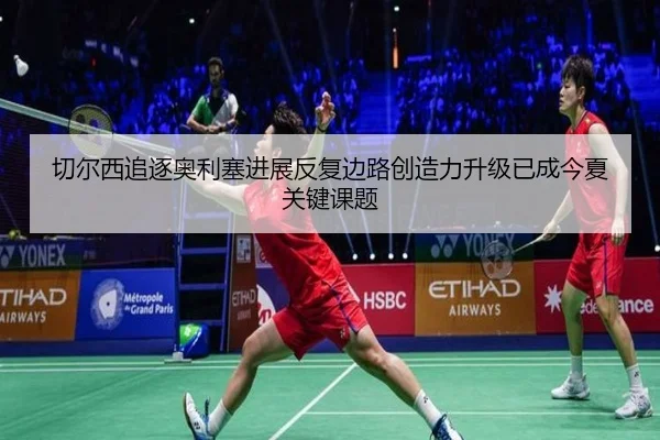 切尔西追逐奥利塞进展反复边路创造力升级已成今夏关键课题