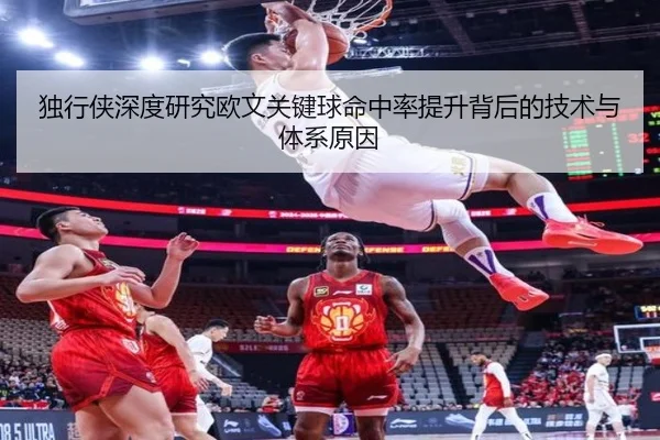 独行侠深度研究欧文关键球命中率提升背后的技术与体系原因
