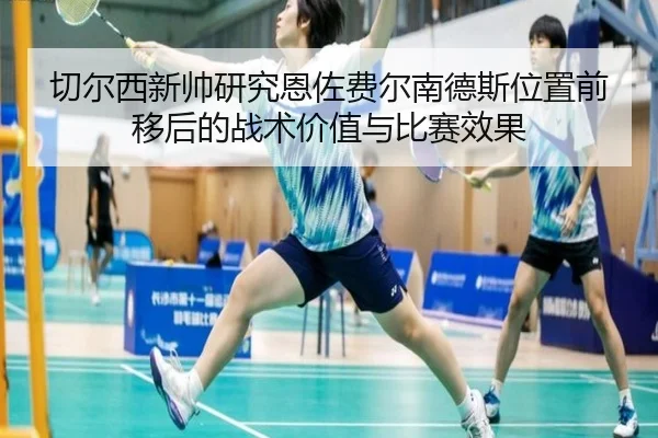 切尔西新帅研究恩佐费尔南德斯位置前移后的战术价值与比赛效果