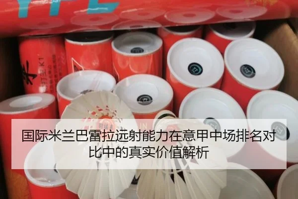 国际米兰巴雷拉远射能力在意甲中场排名对比中的真实价值解析