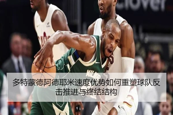 多特蒙德阿德耶米速度优势如何重塑球队反击推进与终结结构