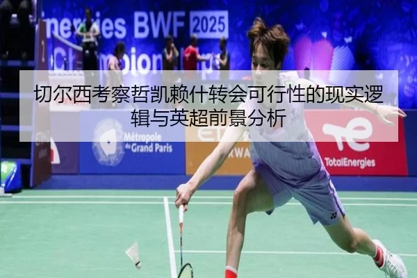 切尔西考察哲凯赖什转会可行性的现实逻辑与英超前景分析