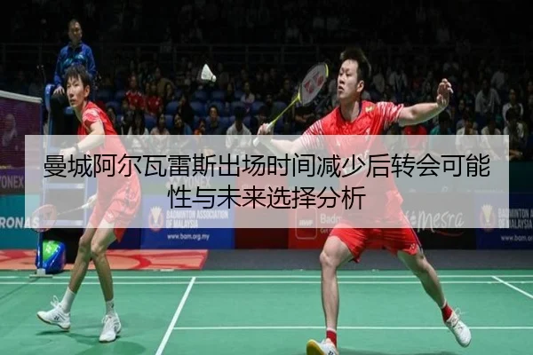 曼城阿尔瓦雷斯出场时间减少后转会可能性与未来选择分析