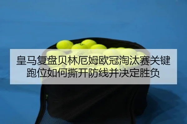 皇马复盘贝林厄姆欧冠淘汰赛关键跑位如何撕开防线并决定胜负