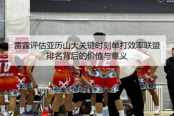 雷霆评估亚历山大关键时刻单打效率联盟排名背后的价值与意义