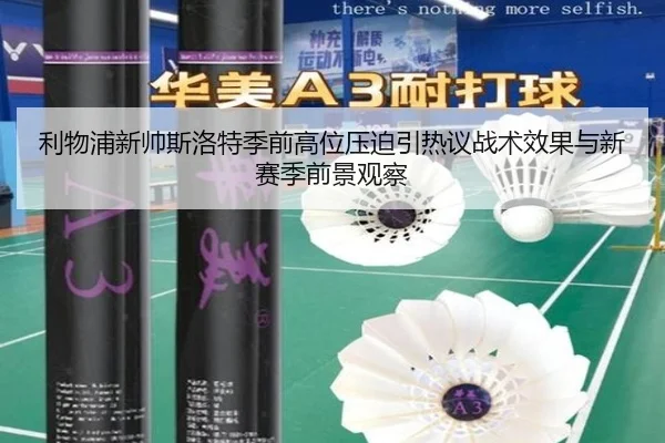 利物浦新帅斯洛特季前高位压迫引热议战术效果与新赛季前景观察