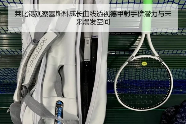 莱比锡观察塞斯科成长曲线透视德甲射手榜潜力与未来爆发空间