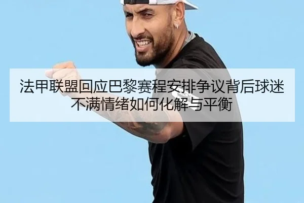 法甲联盟回应巴黎赛程安排争议背后球迷不满情绪如何化解与平衡