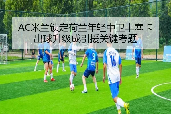 AC米兰锁定荷兰年轻中卫丰塞卡出球升级成引援关键考题